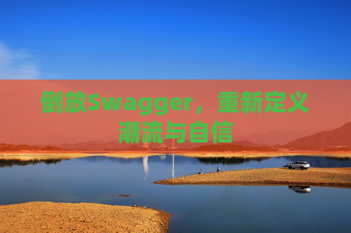 倒放Swagger,重新定义潮流与自信